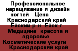 Профессиональное наращивание и дизайн ногтей › Цена ­ 700 - Краснодарский край, Ейский р-н, Ейск г. Медицина, красота и здоровье » Косметические услуги   . Краснодарский край